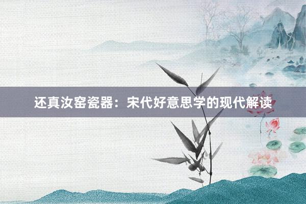 还真汝窑瓷器：宋代好意思学的现代解读