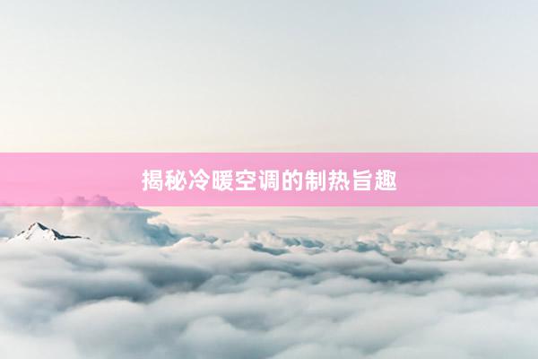 揭秘冷暖空调的制热旨趣